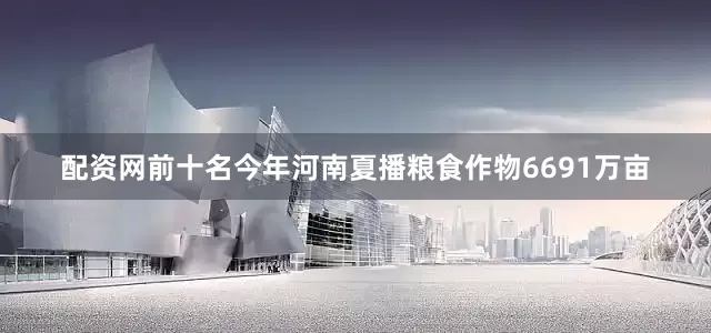 配资网前十名今年河南夏播粮食作物6691万亩