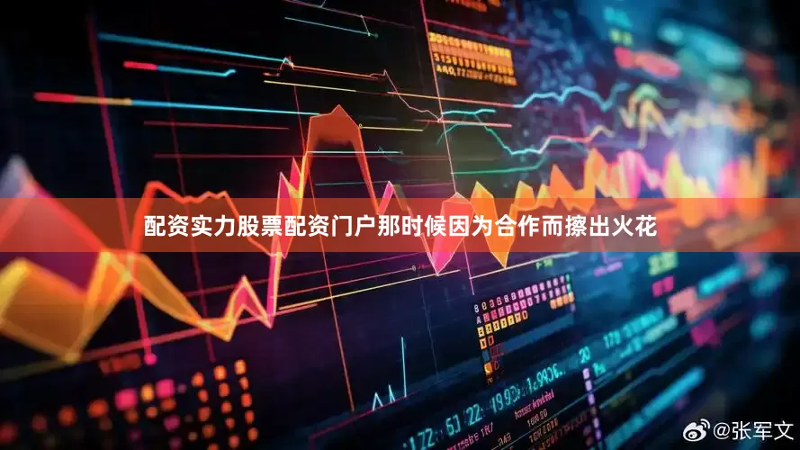 配资实力股票配资门户那时候因为合作而擦出火花