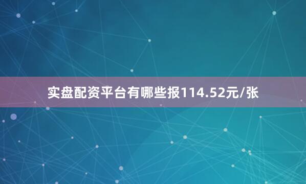 实盘配资平台有哪些报114.52元/张
