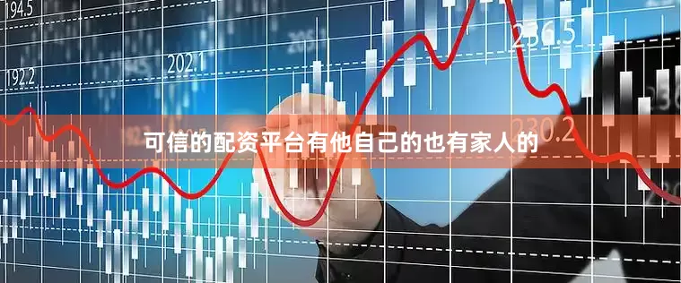 可信的配资平台有他自己的也有家人的