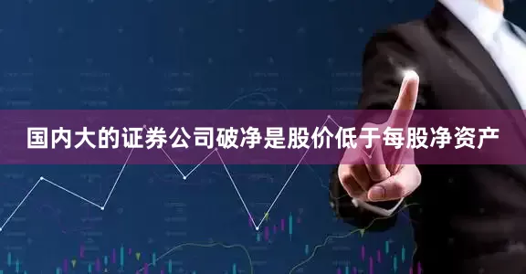 国内大的证券公司破净是股价低于每股净资产