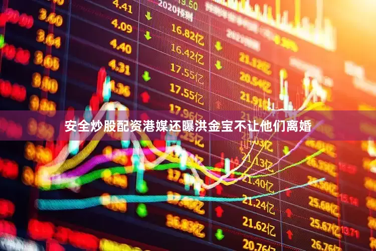 安全炒股配资港媒还曝洪金宝不让他们离婚