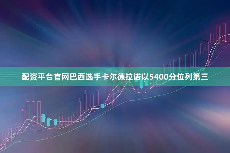 配资平台官网巴西选手卡尔德拉诺以5400分位列第三