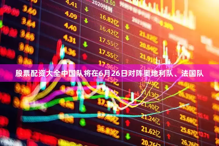 股票配资大全中国队将在6月26日对阵奥地利队、法国队