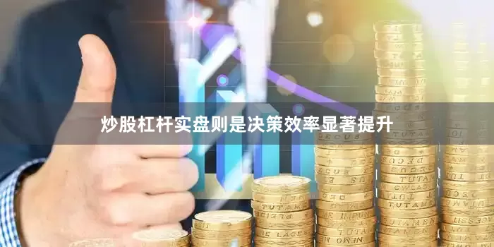 炒股杠杆实盘则是决策效率显著提升