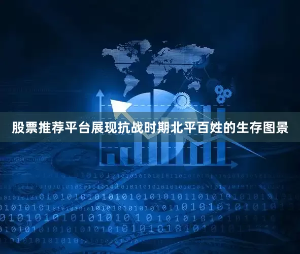 股票推荐平台展现抗战时期北平百姓的生存图景