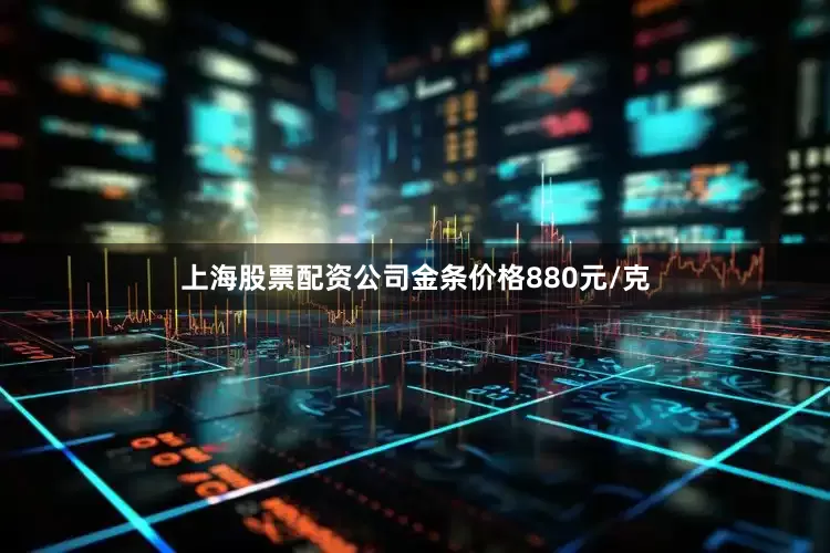 上海股票配资公司金条价格880元/克
