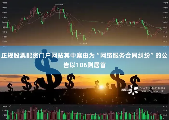 正规股票配资门户网站其中案由为“网络服务合同纠纷”的公告以106则居首