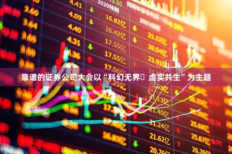 靠谱的证券公司大会以“科幻无界・虚实共生”为主题