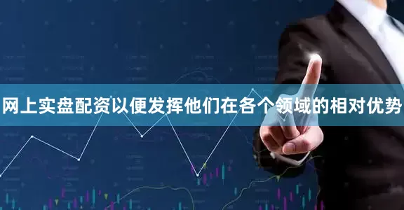网上实盘配资以便发挥他们在各个领域的相对优势