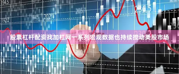股票杠杆配资找加杠网一系列宏观数据也持续搅动美股市场