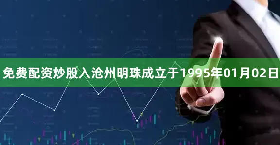 免费配资炒股入沧州明珠成立于1995年01月02日