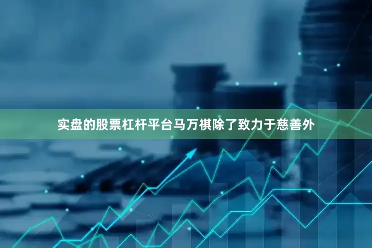 实盘的股票杠杆平台马万祺除了致力于慈善外