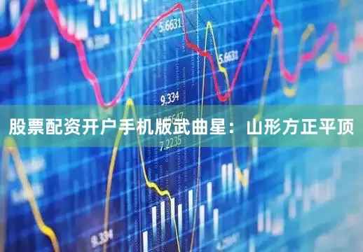 股票配资开户手机版武曲星：山形方正平顶