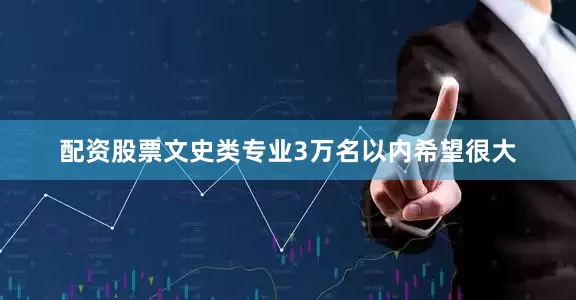 配资股票文史类专业3万名以内希望很大