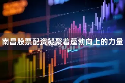 南昌股票配资凝聚着蓬勃向上的力量