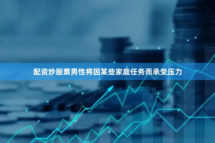 配资炒股票男性将因某些家庭任务而承受压力