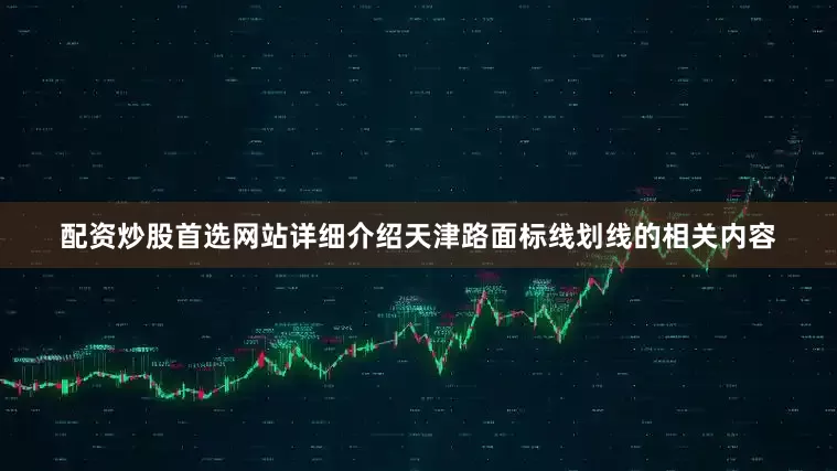 配资炒股首选网站详细介绍天津路面标线划线的相关内容