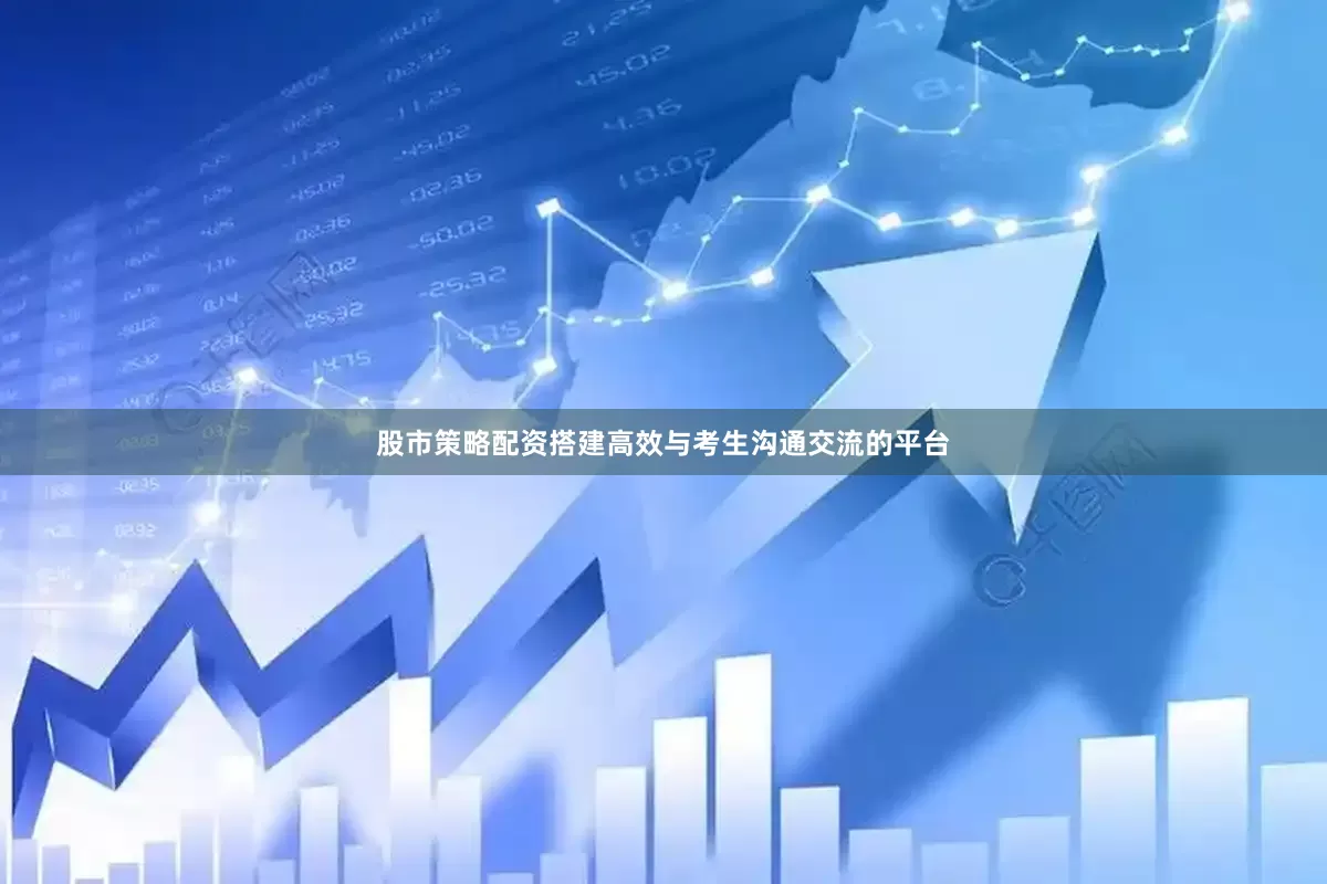 股市策略配资搭建高效与考生沟通交流的平台