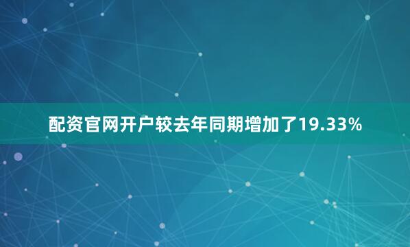 配资官网开户较去年同期增加了19.33%