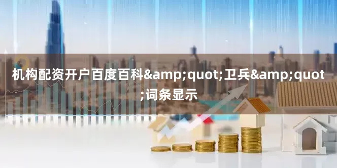 机构配资开户百度百科&quot;卫兵&quot;词条显示