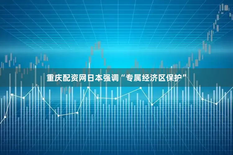 重庆配资网日本强调“专属经济区保护”