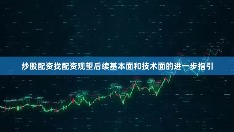 炒股配资找配资观望后续基本面和技术面的进一步指引