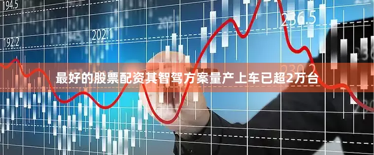 最好的股票配资其智驾方案量产上车已超2万台