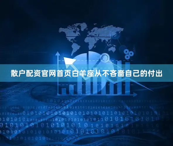 散户配资官网首页白羊座从不吝啬自己的付出