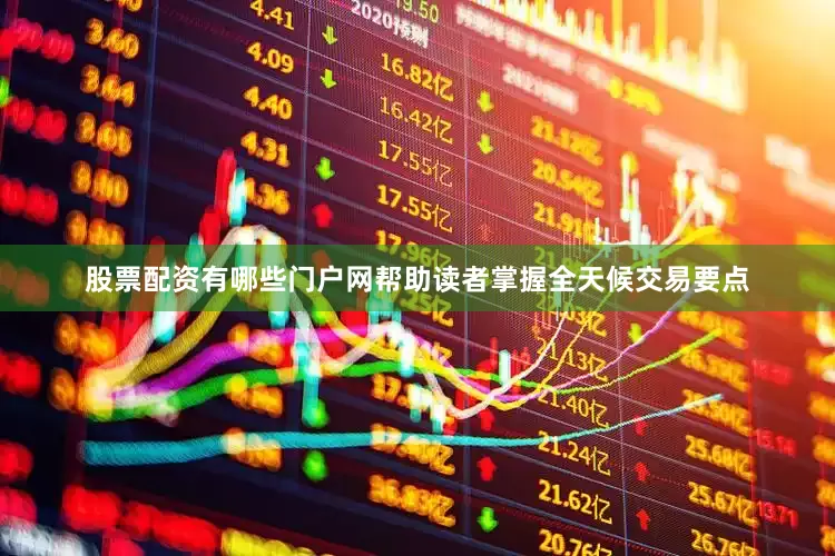 股票配资有哪些门户网帮助读者掌握全天候交易要点