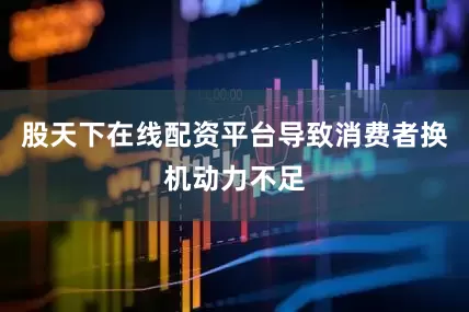 股天下在线配资平台导致消费者换机动力不足