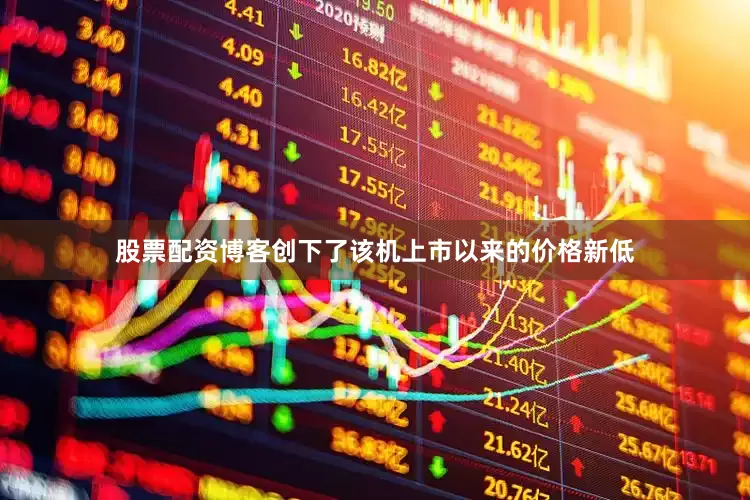 股票配资博客创下了该机上市以来的价格新低