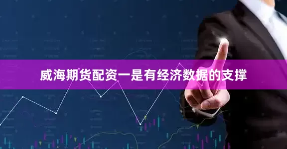 威海期货配资一是有经济数据的支撑