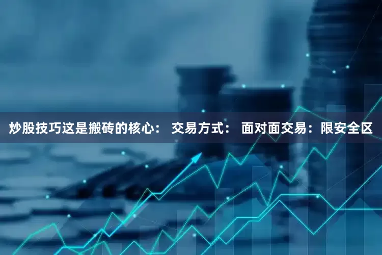 炒股技巧这是搬砖的核心： 交易方式： 面对面交易：限安全区