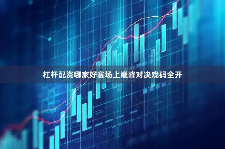 杠杆配资哪家好赛场上巅峰对决戏码全开