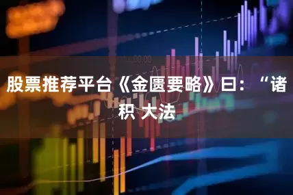 股票推荐平台《金匮要略》曰：“诸积 大法