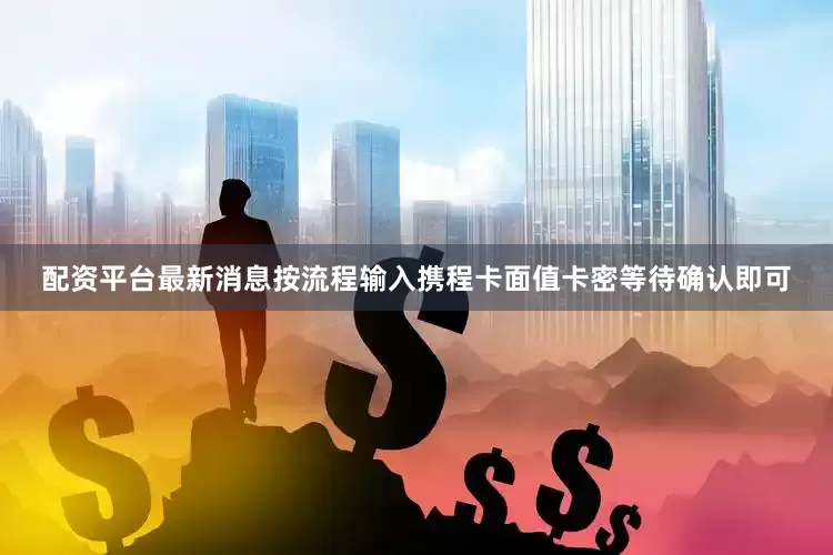 配资平台最新消息按流程输入携程卡面值卡密等待确认即可