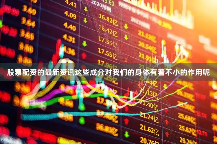 股票配资的最新资讯这些成分对我们的身体有着不小的作用呢