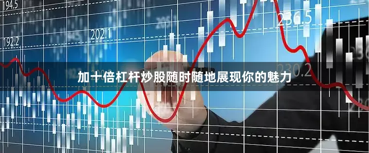 加十倍杠杆炒股随时随地展现你的魅力