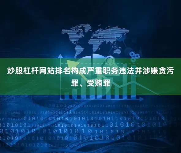 炒股杠杆网站排名构成严重职务违法并涉嫌贪污罪、受贿罪
