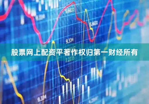 股票网上配资平著作权归第一财经所有
