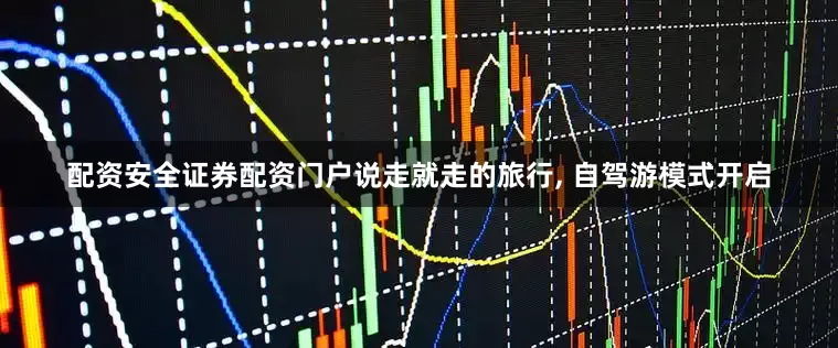 配资安全证券配资门户说走就走的旅行, 自驾游模式开启