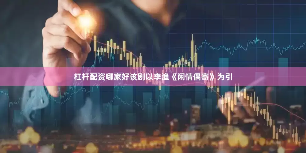 杠杆配资哪家好该剧以李渔《闲情偶寄》为引