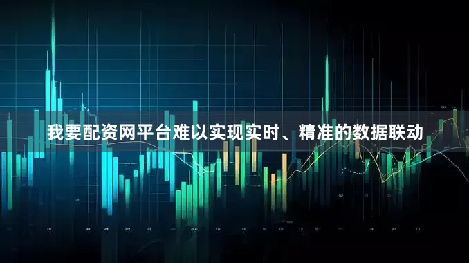 我要配资网平台难以实现实时、精准的数据联动