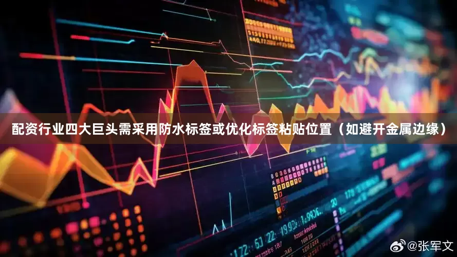 配资行业四大巨头需采用防水标签或优化标签粘贴位置（如避开金属边缘）