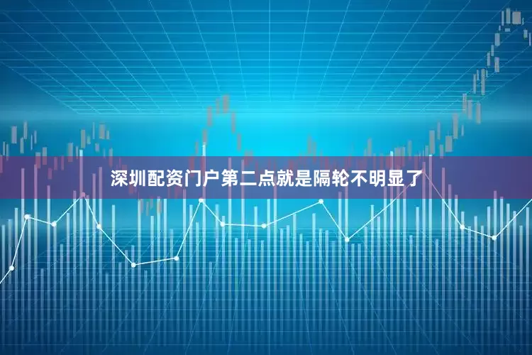深圳配资门户第二点就是隔轮不明显了