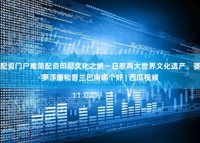 配资门户难简配资印尼文化之旅～日惹两大世界文化遗产。婆罗浮屠和普兰巴南哪个好 | 西瓜视频