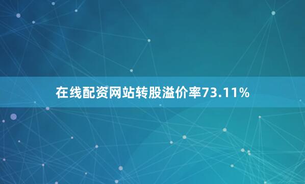 在线配资网站转股溢价率73.11%